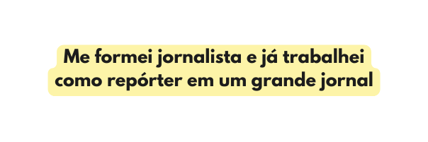 Me formei jornalista e já trabalhei como repórter em um grande jornal