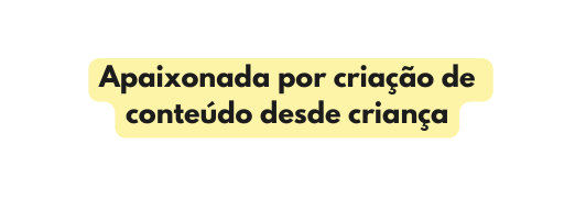 Apaixonada por criação de conteúdo desde criança